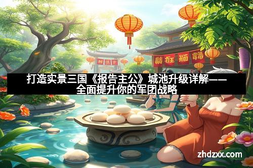 打造实景三国《报告主公》城池升级详解——全面提升你的军团战略